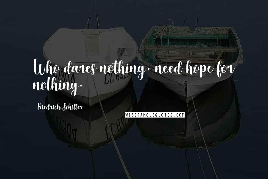 Friedrich Schiller Quotes: Who dares nothing, need hope for nothing.