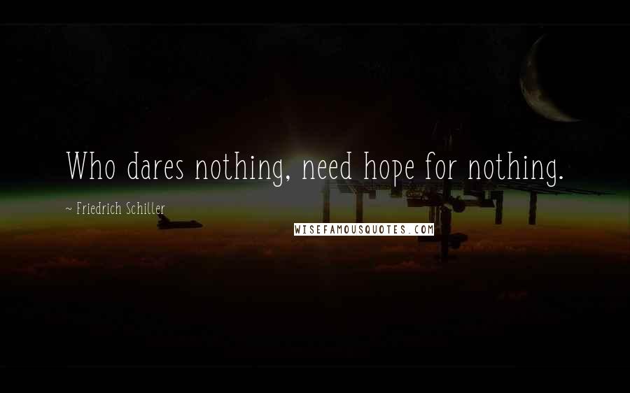 Friedrich Schiller Quotes: Who dares nothing, need hope for nothing.