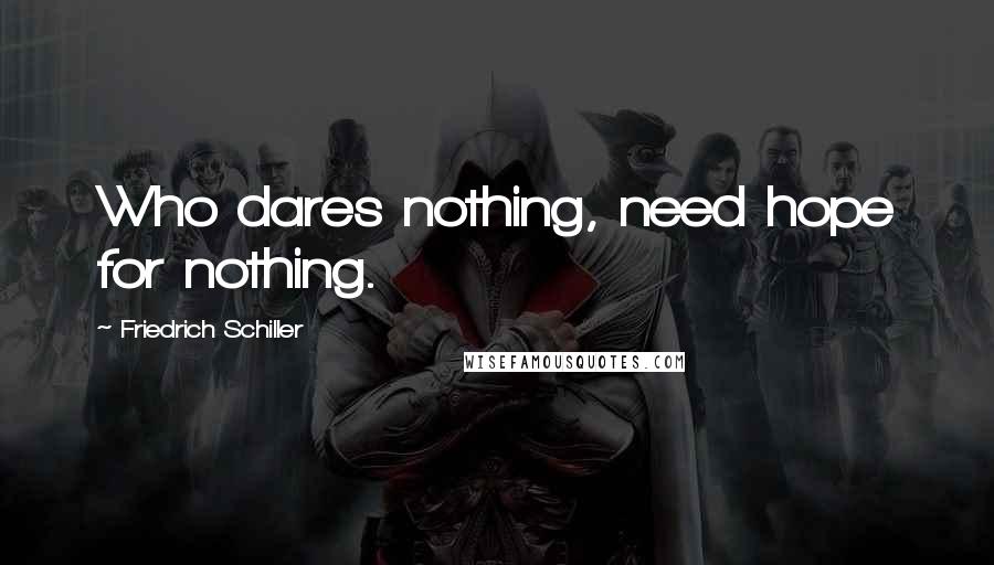 Friedrich Schiller Quotes: Who dares nothing, need hope for nothing.