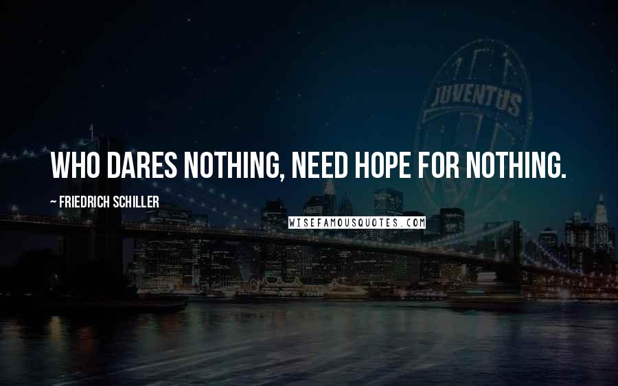 Friedrich Schiller Quotes: Who dares nothing, need hope for nothing.