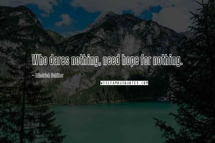 Friedrich Schiller Quotes: Who dares nothing, need hope for nothing.