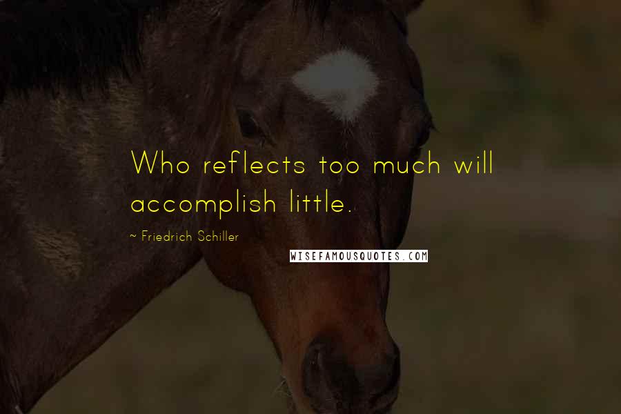 Friedrich Schiller Quotes: Who reflects too much will accomplish little.