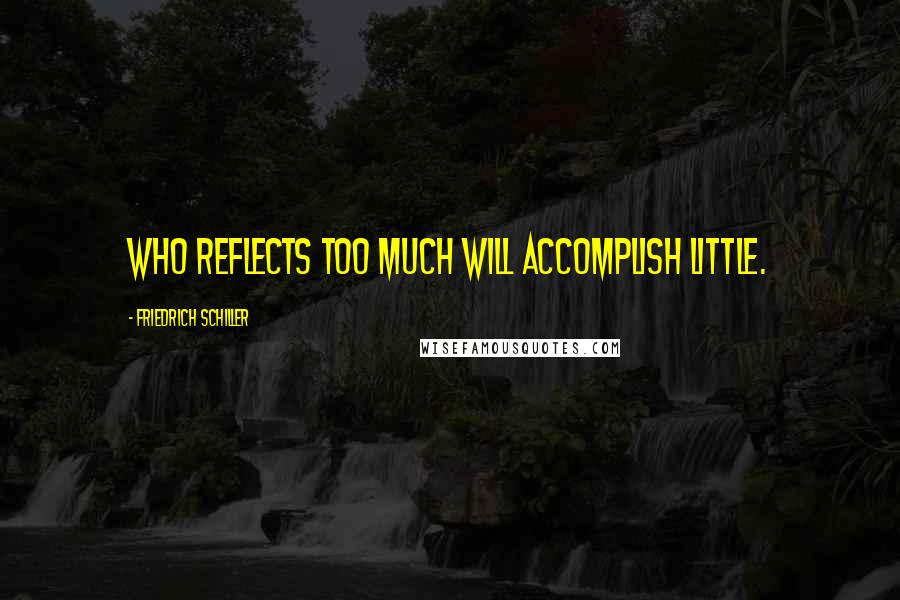 Friedrich Schiller Quotes: Who reflects too much will accomplish little.