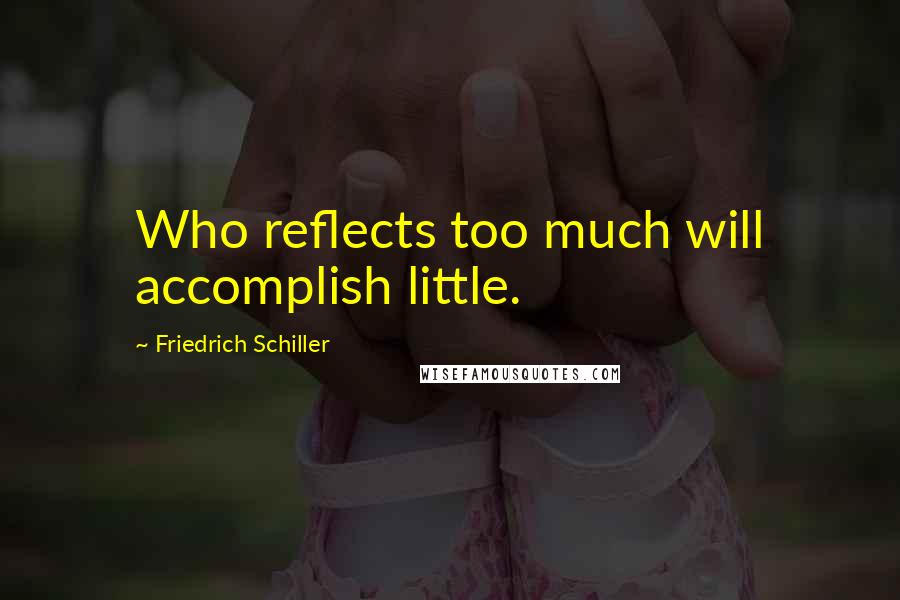 Friedrich Schiller Quotes: Who reflects too much will accomplish little.