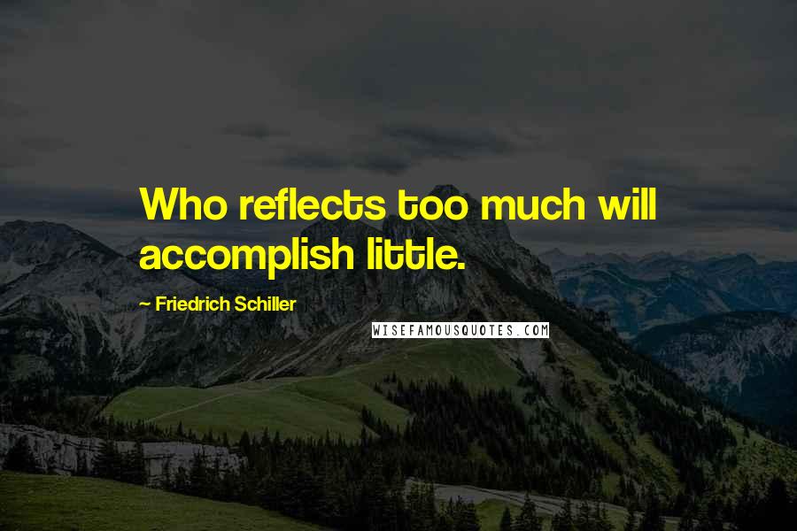 Friedrich Schiller Quotes: Who reflects too much will accomplish little.