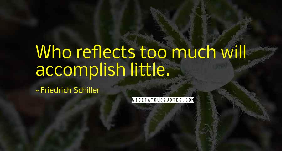 Friedrich Schiller Quotes: Who reflects too much will accomplish little.