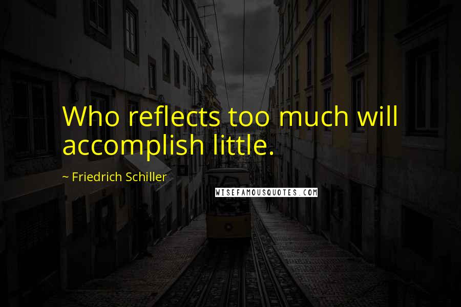 Friedrich Schiller Quotes: Who reflects too much will accomplish little.