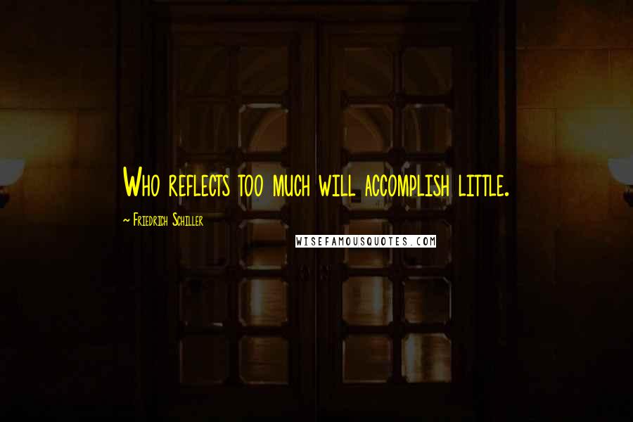 Friedrich Schiller Quotes: Who reflects too much will accomplish little.