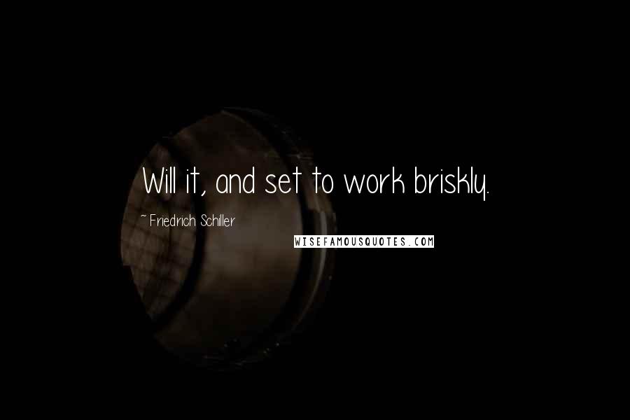 Friedrich Schiller Quotes: Will it, and set to work briskly.