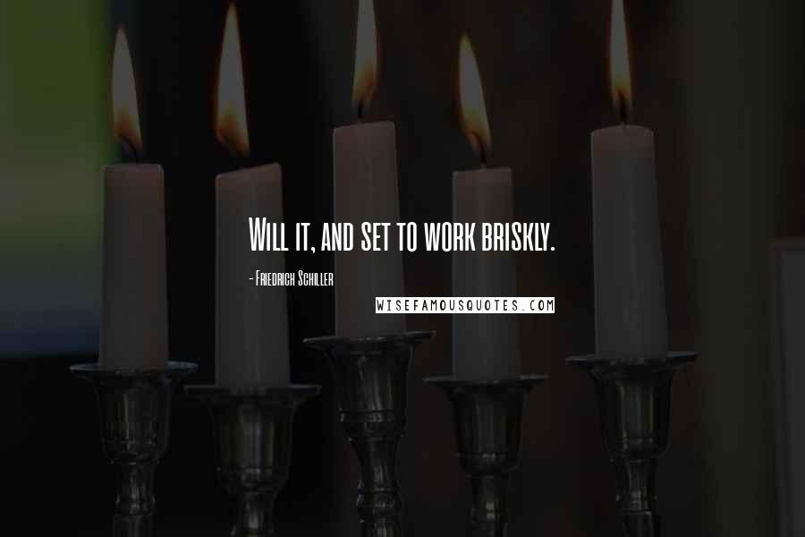 Friedrich Schiller Quotes: Will it, and set to work briskly.