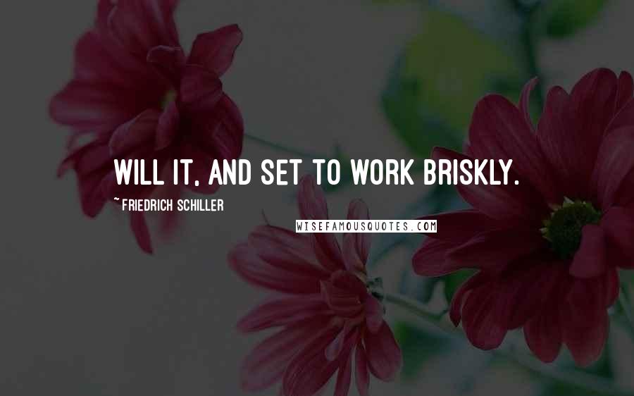 Friedrich Schiller Quotes: Will it, and set to work briskly.