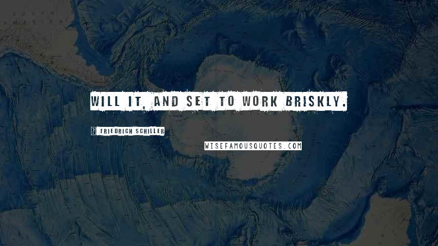Friedrich Schiller Quotes: Will it, and set to work briskly.