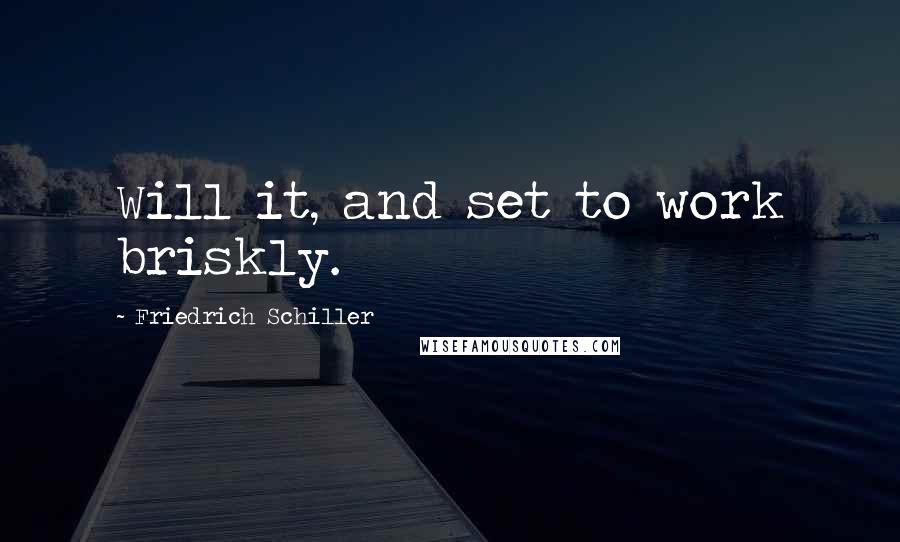 Friedrich Schiller Quotes: Will it, and set to work briskly.