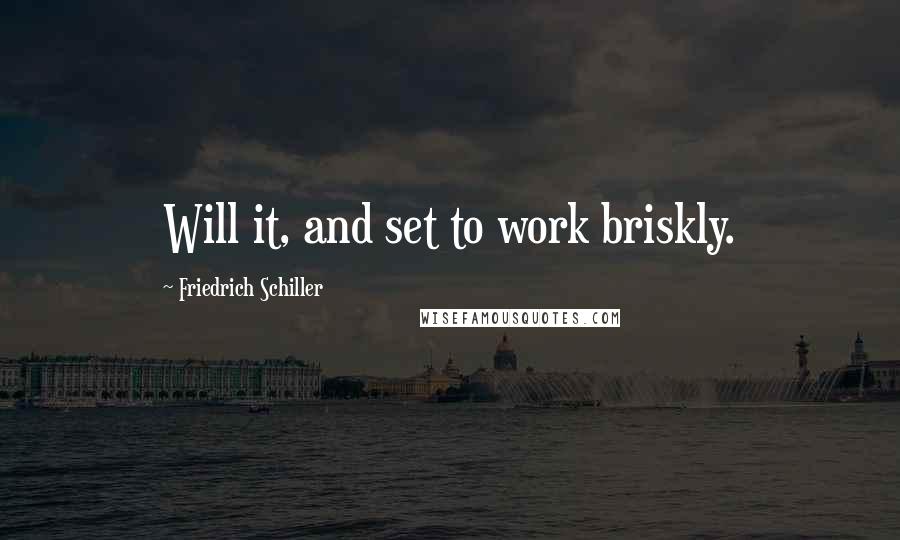 Friedrich Schiller Quotes: Will it, and set to work briskly.