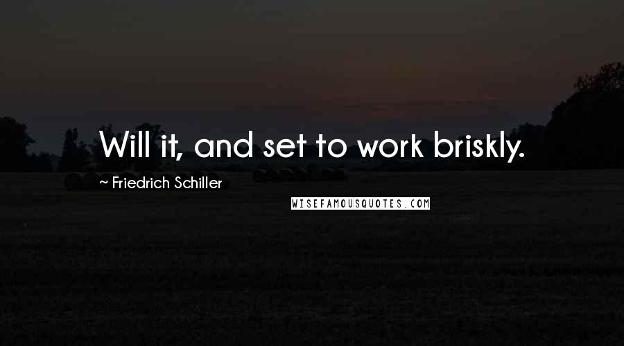 Friedrich Schiller Quotes: Will it, and set to work briskly.