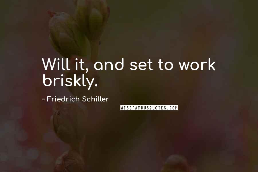 Friedrich Schiller Quotes: Will it, and set to work briskly.