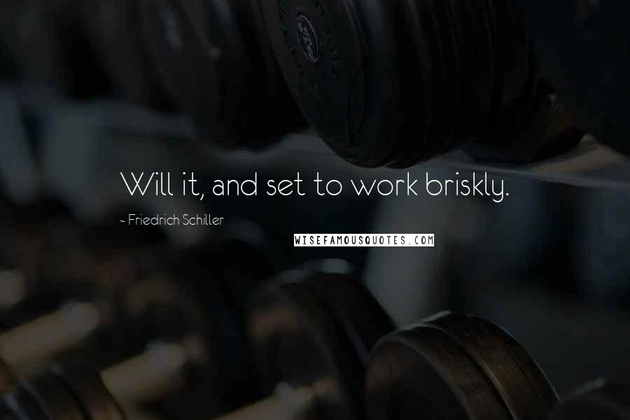 Friedrich Schiller Quotes: Will it, and set to work briskly.