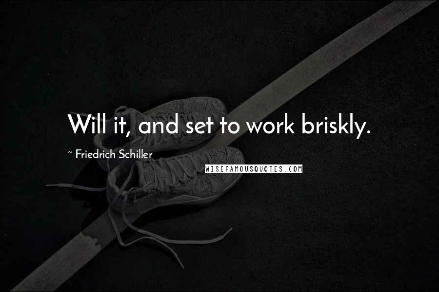 Friedrich Schiller Quotes: Will it, and set to work briskly.