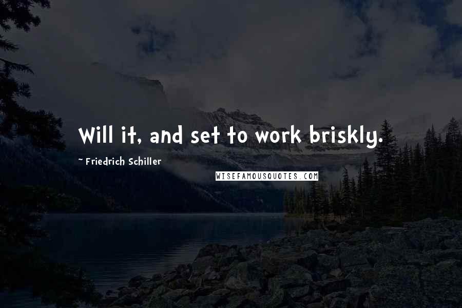 Friedrich Schiller Quotes: Will it, and set to work briskly.