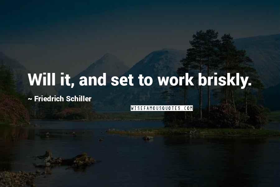 Friedrich Schiller Quotes: Will it, and set to work briskly.