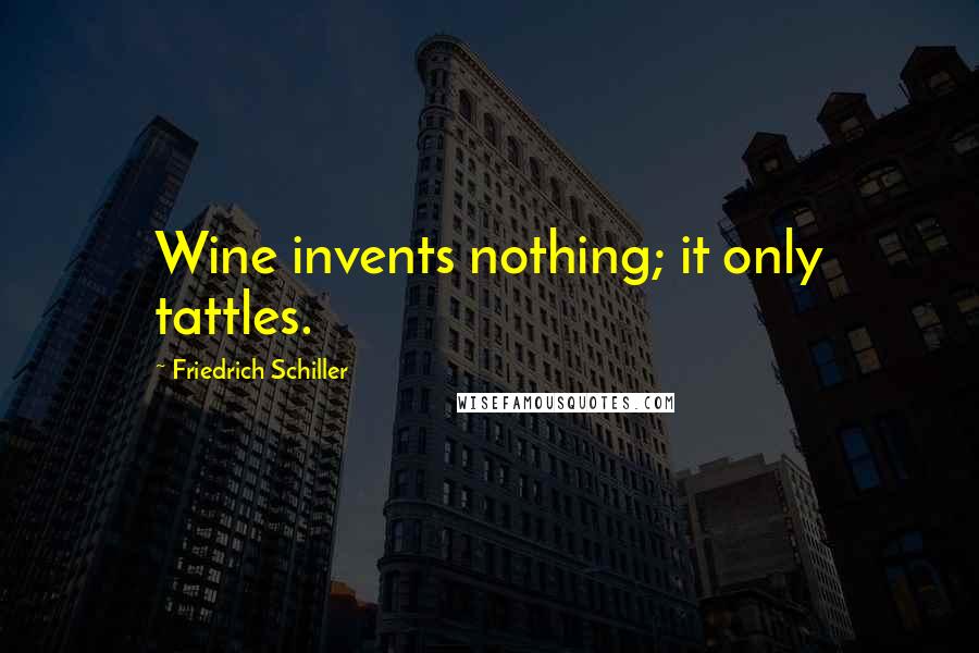 Friedrich Schiller Quotes: Wine invents nothing; it only tattles.