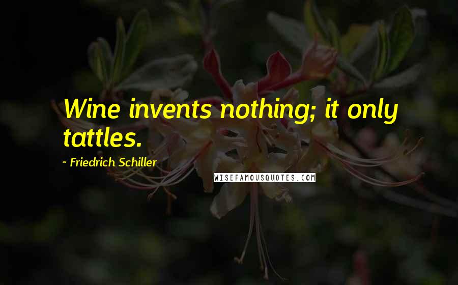 Friedrich Schiller Quotes: Wine invents nothing; it only tattles.