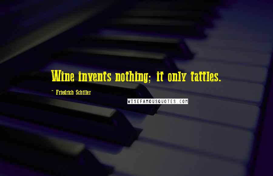 Friedrich Schiller Quotes: Wine invents nothing; it only tattles.