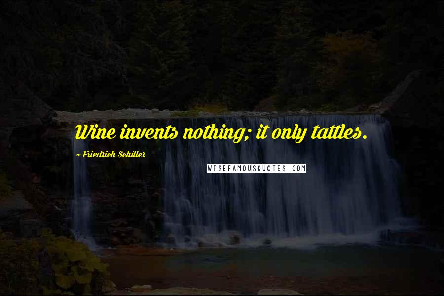 Friedrich Schiller Quotes: Wine invents nothing; it only tattles.