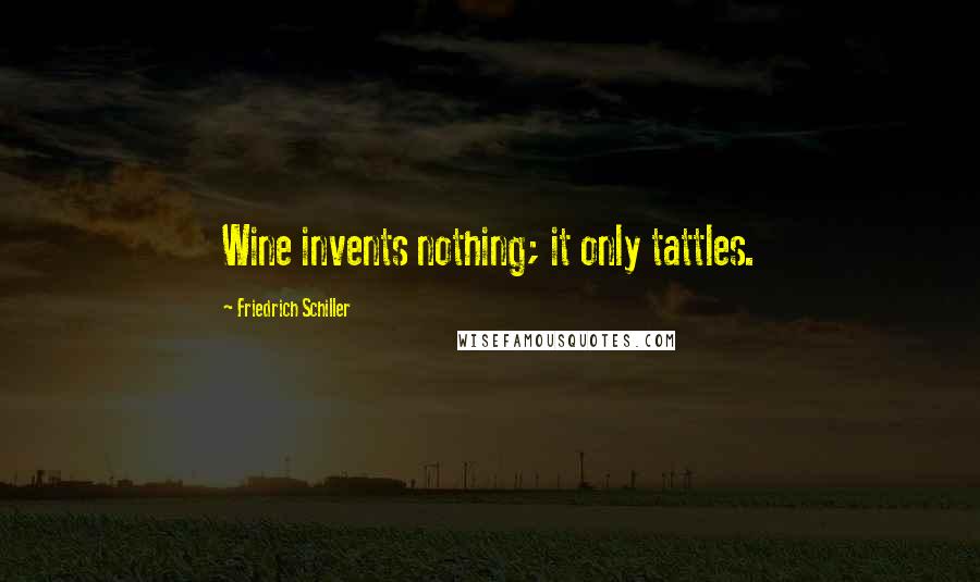 Friedrich Schiller Quotes: Wine invents nothing; it only tattles.