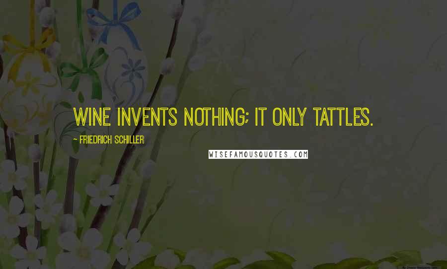 Friedrich Schiller Quotes: Wine invents nothing; it only tattles.