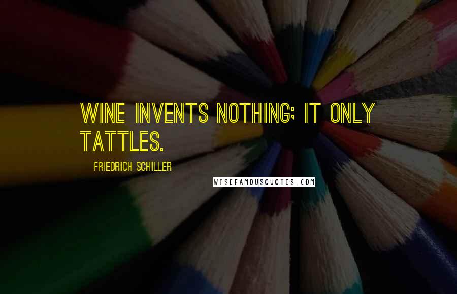 Friedrich Schiller Quotes: Wine invents nothing; it only tattles.