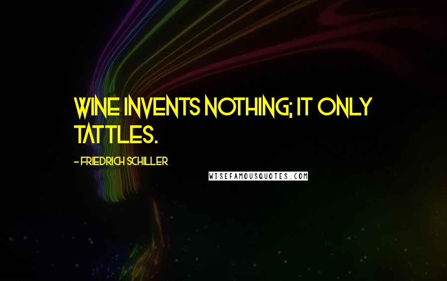 Friedrich Schiller Quotes: Wine invents nothing; it only tattles.