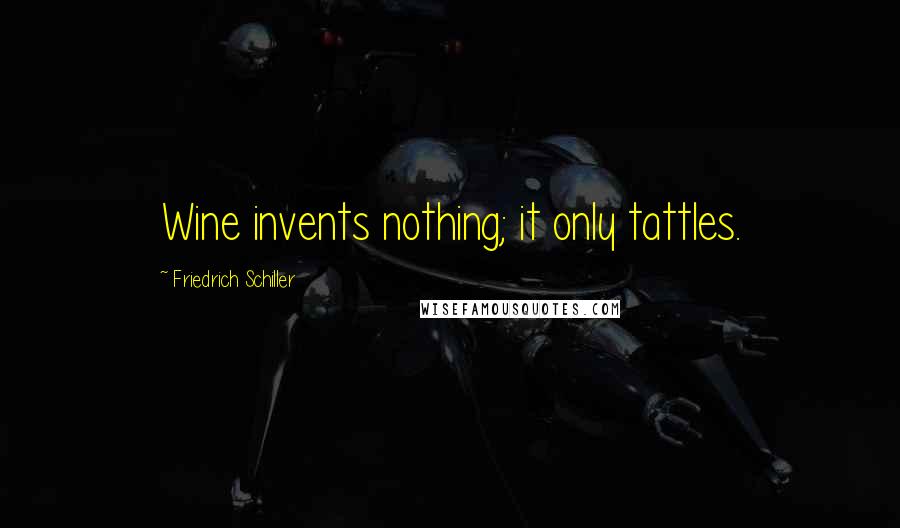 Friedrich Schiller Quotes: Wine invents nothing; it only tattles.