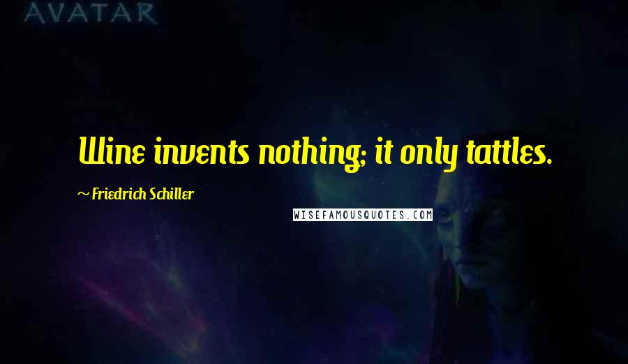 Friedrich Schiller Quotes: Wine invents nothing; it only tattles.