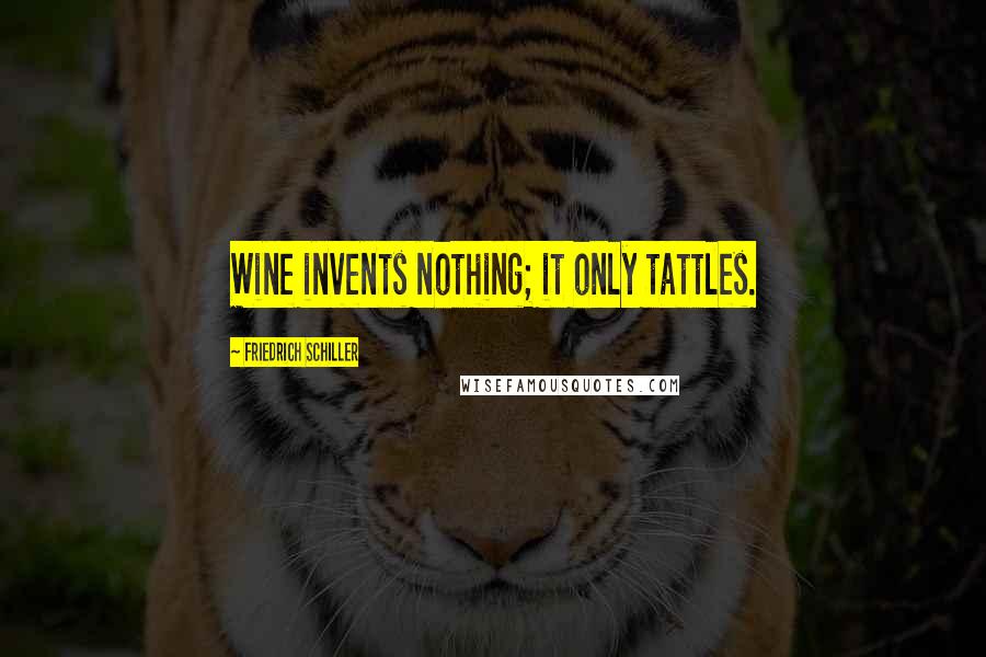 Friedrich Schiller Quotes: Wine invents nothing; it only tattles.