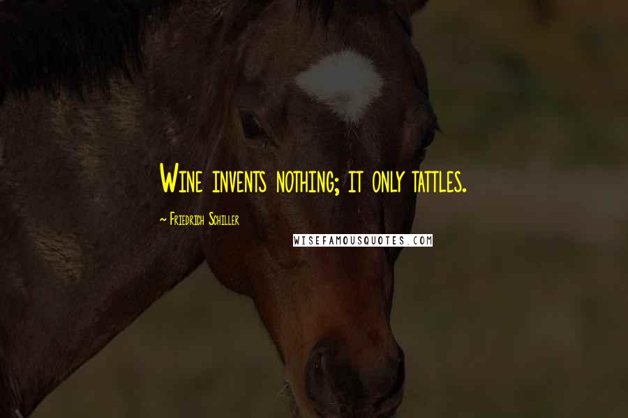 Friedrich Schiller Quotes: Wine invents nothing; it only tattles.