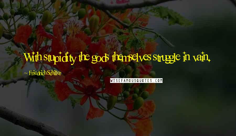 Friedrich Schiller Quotes: With stupidity the gods themselves struggle in vain.