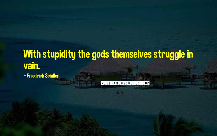 Friedrich Schiller Quotes: With stupidity the gods themselves struggle in vain.