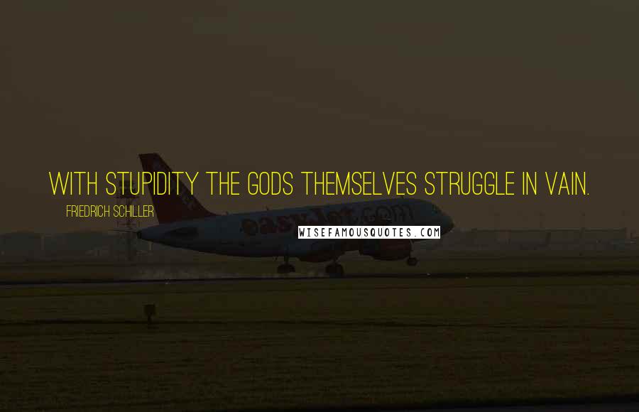 Friedrich Schiller Quotes: With stupidity the gods themselves struggle in vain.