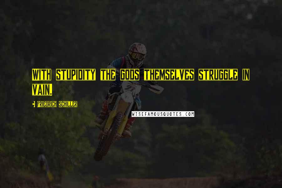Friedrich Schiller Quotes: With stupidity the gods themselves struggle in vain.