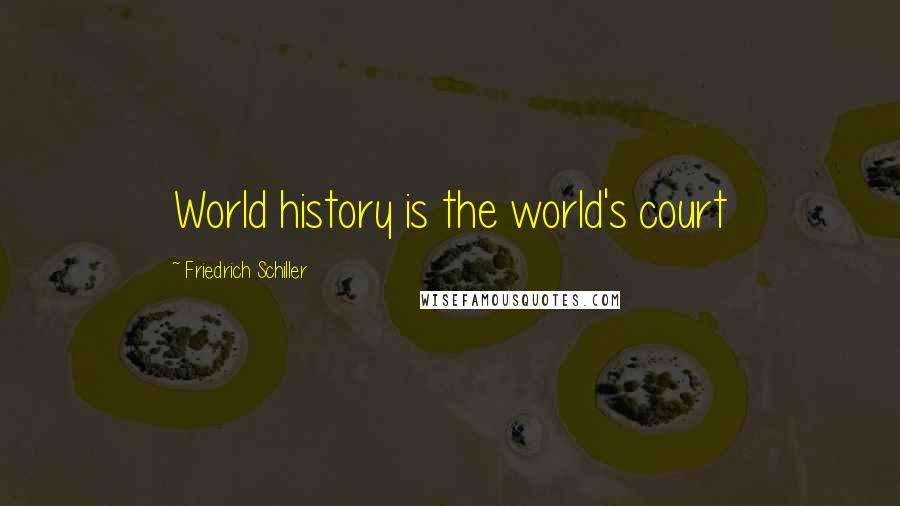 Friedrich Schiller Quotes: World history is the world's court