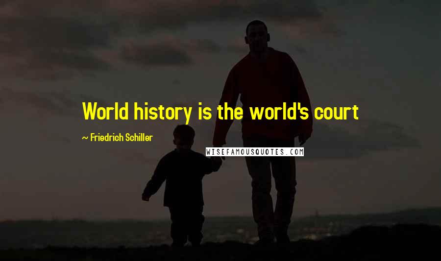 Friedrich Schiller Quotes: World history is the world's court