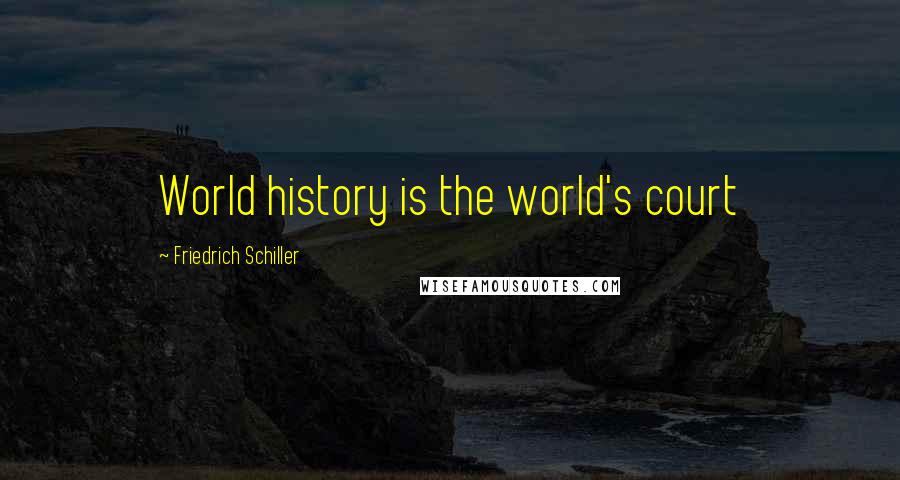 Friedrich Schiller Quotes: World history is the world's court