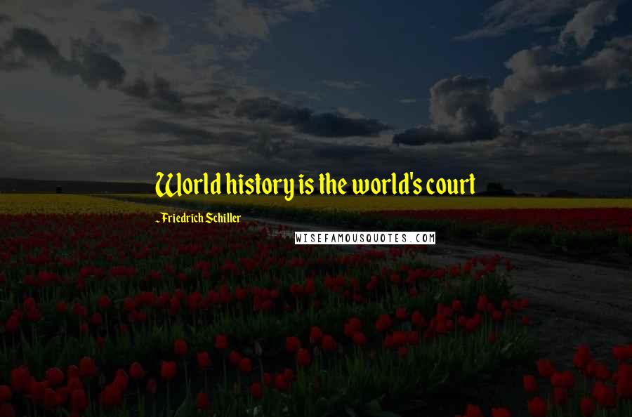 Friedrich Schiller Quotes: World history is the world's court