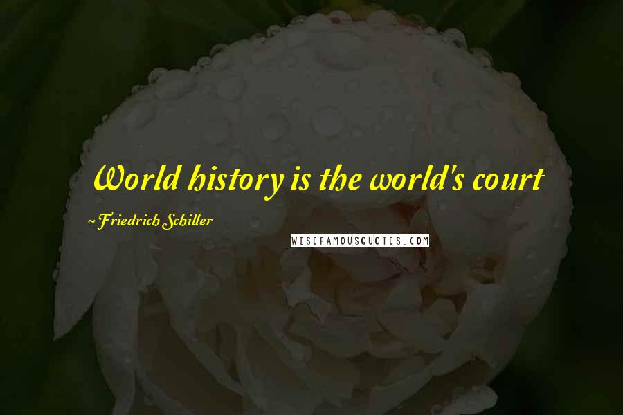 Friedrich Schiller Quotes: World history is the world's court