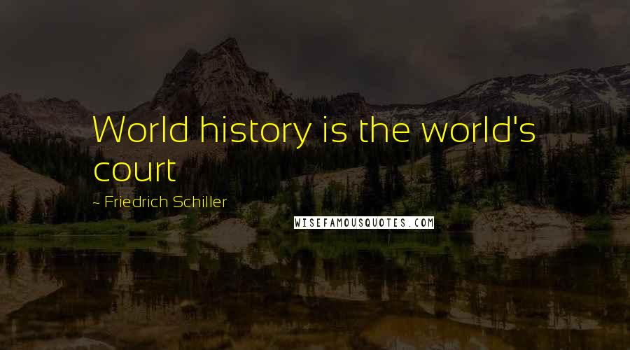 Friedrich Schiller Quotes: World history is the world's court