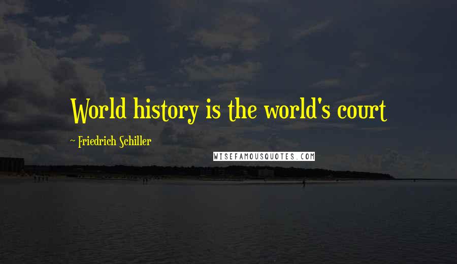 Friedrich Schiller Quotes: World history is the world's court