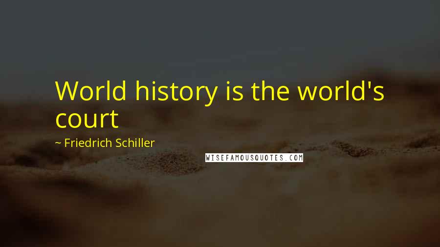 Friedrich Schiller Quotes: World history is the world's court