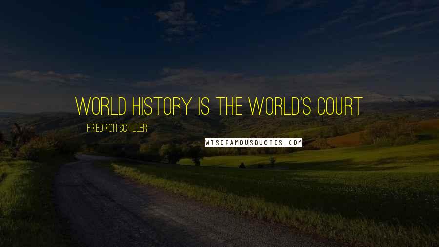 Friedrich Schiller Quotes: World history is the world's court