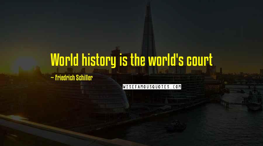 Friedrich Schiller Quotes: World history is the world's court